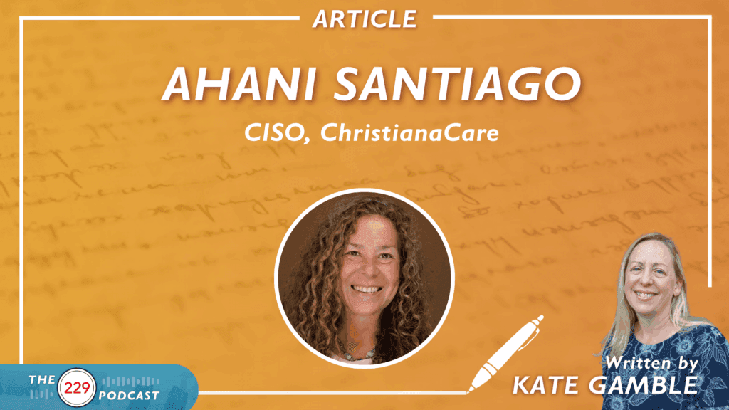 CISO Anahi Santiago Talks Tabletop Exercises, Resiliency Committees, and Other Tips for Creating a Culture of Patient Safety